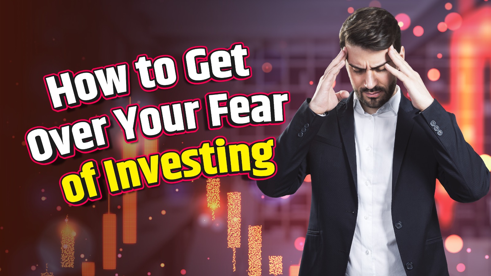 How to Get Over Your Fear of Investing